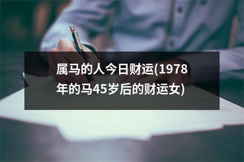 属马的人今日财运(1978年的马45岁后的财运女)