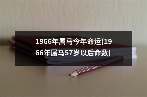 1966年属马今年命运(1966年属马57岁以后命数)