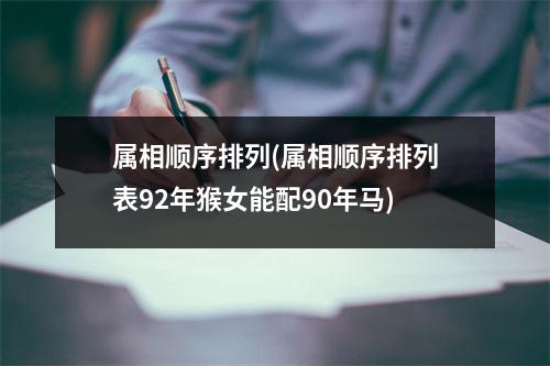 属相顺序排列(属相顺序排列表92年猴女能配90年马)