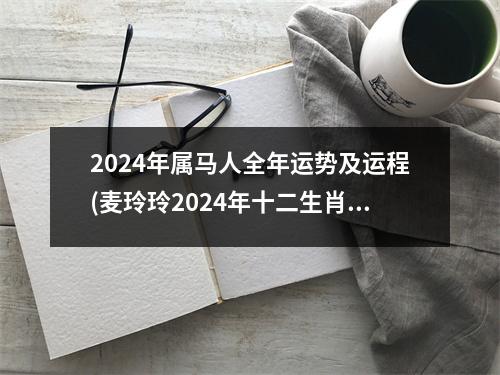 2024年属马人全年运势及运程(麦玲玲2024年十二生肖运程)