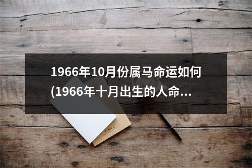 1966年10月份属马命运如何(1966年十月出生的人命运好吗)