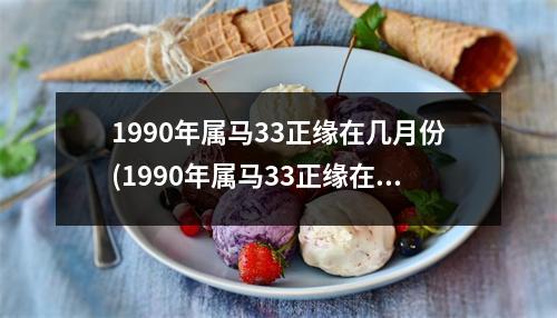 1990年属马33正缘在几月份(1990年属马33正缘在几月份在那方向出现)