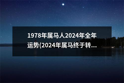 1978年属马人2024年全年运势(2024年属马终于转运了)