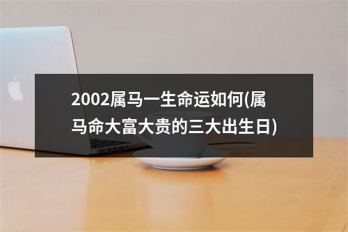 2002属马一生命运如何(属马命大富大贵的三大出生日)