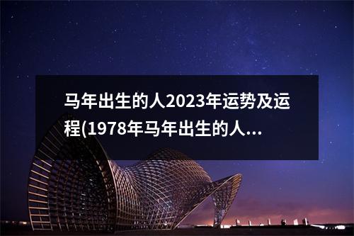 马年出生的人2023年运势及运程(1978年马年出生的人2023年运程)