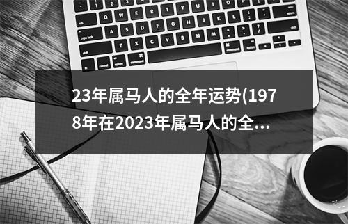 23年属马人的全年运势(1978年在2023年属马人的全年运势)