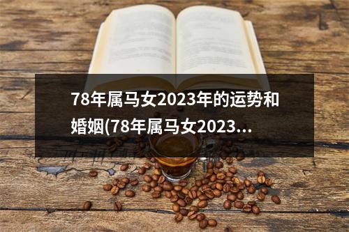 78年属马女2023年的运势和婚姻(78年属马女2023年的运势和婚姻怎么样)