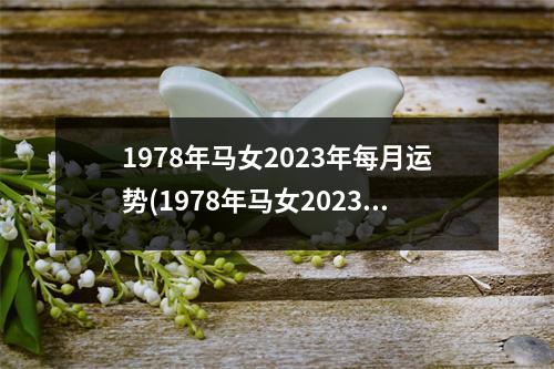 1978年马女2023年每月运势(1978年马女2023年每月运势完整版)