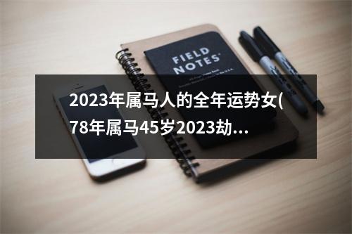 2023年属马人的全年运势女(78年属马45岁2023劫难)