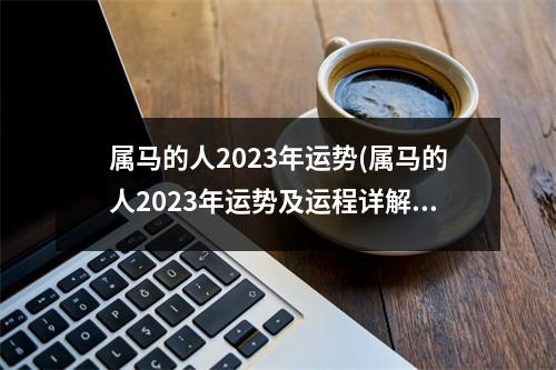 属马的人2023年运势(属马的人2023年运势及运程详解1978)