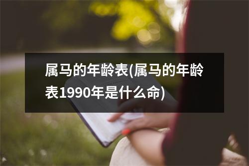 属马的年龄表(属马的年龄表1990年是什么命)