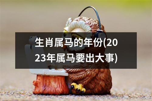 生肖属马的年份(2023年属马要出大事)