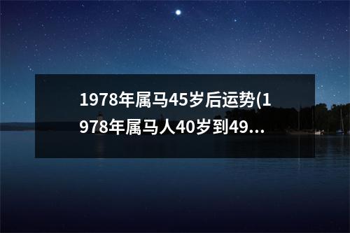 1978年属马45岁后运势(1978年属马人40岁到49岁运程)