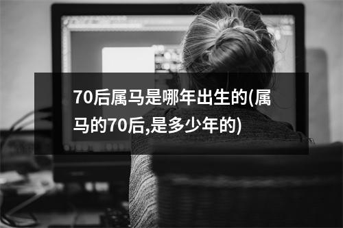 70后属马是哪年出生的(属马的70后,是多少年的)