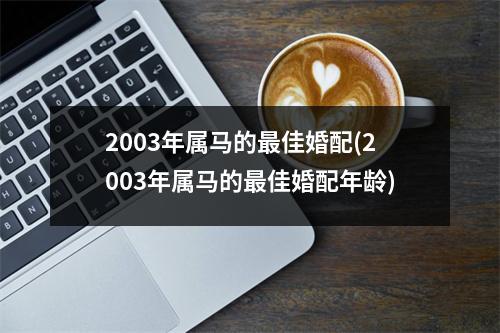 2003年属马的佳婚配(2003年属马的佳婚配年龄)