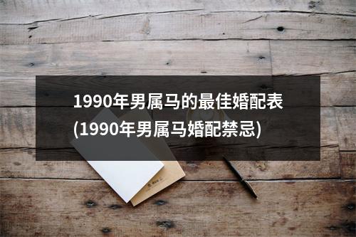 1990年男属马的佳婚配表(1990年男属马婚配禁忌)