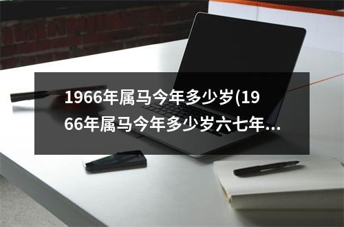 1966年属马今年多少岁(1966年属马今年多少岁六七年属羊的今年多少岁)