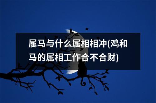 属马与什么属相相冲(鸡和马的属相工作合不合财)