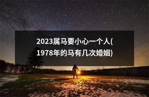 2023属马要小心一个人(1978年的马有几次婚姻)