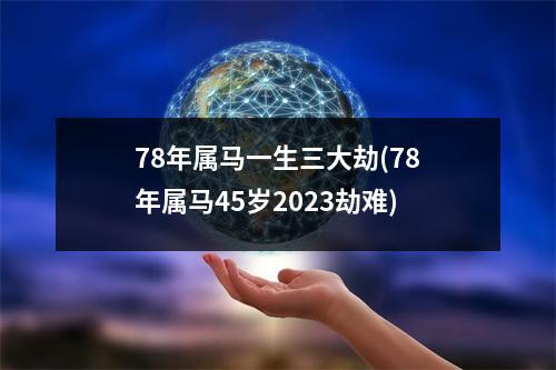 78年属马一生三大劫(78年属马45岁2023劫难)