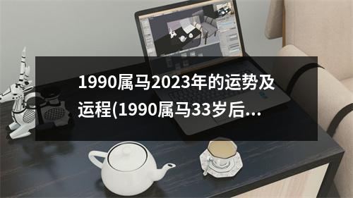 1990属马2023年的运势及运程(1990属马33岁后有十年大运)