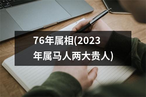 76年属相(2023年属马人两大贵人)