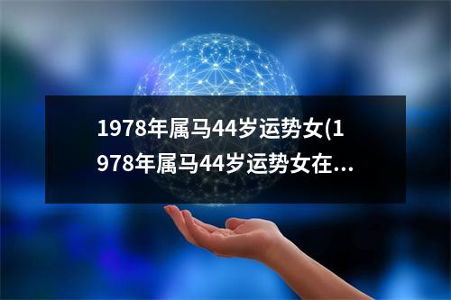 1978年属马44岁运势女(1978年属马44岁运势女在2023辛运势是什么命)