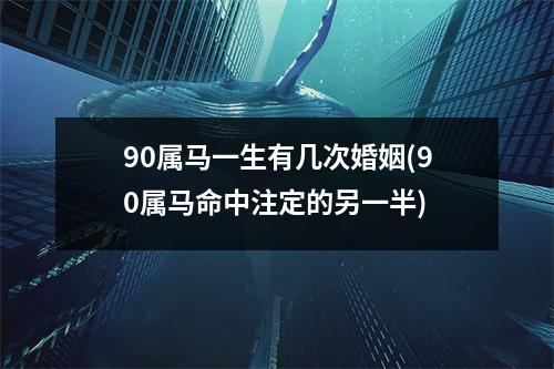 90属马一生有几次婚姻(90属马命中注定的另一半)