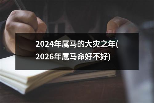 2024年属马的大灾之年(2026年属马命好不好)