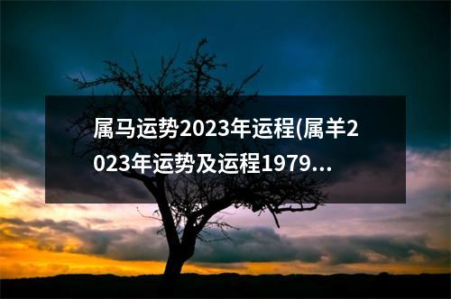 属马运势2023年运程(属羊2023年运势及运程1979年出生)