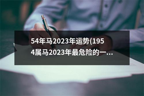 54年马2023年运势(1954属马2023年危险的一个月)