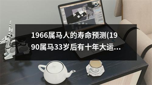 1966属马人的寿命预测(1990属马33岁后有十年大运)