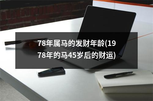 78年属马的发财年龄(1978年的马45岁后的财运)