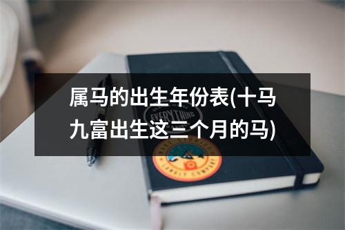 属马的出生年份表(十马九富出生这三个月的马)