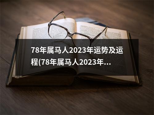 78年属马人2023年运势及运程(78年属马人2023年运势及运程每月运程)