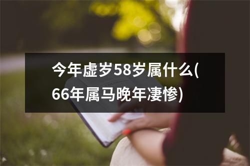 今年虚岁58岁属什么(66年属马晚年凄惨)