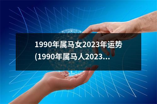 1990年属马女2023年运势(1990年属马人2023年运势运程)