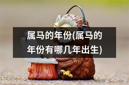 属马的年份(属马的年份有哪几年出生)