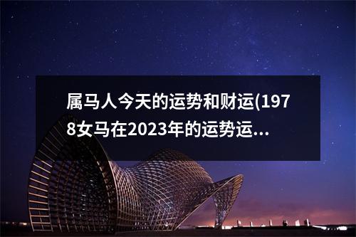 属马人今天的运势和财运(1978女马在2023年的运势运程)