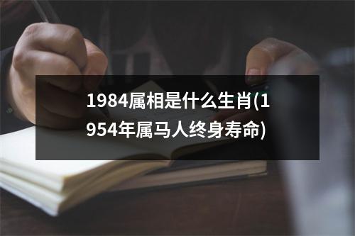 1984属相是什么生肖(1954年属马人终身寿命)