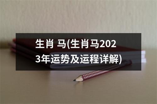 生肖 马(生肖马2023年运势及运程详解)