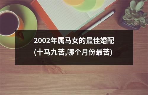 2002年属马女的佳婚配(十马九苦,哪个月份苦)