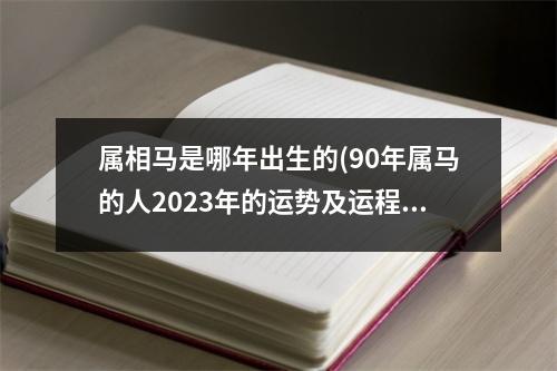 属相马是哪年出生的(90年属马的人2023年的运势及运程)