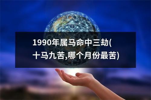 1990年属马命中三劫(十马九苦,哪个月份苦)