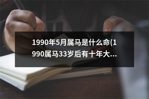 1990年5月属马是什么命(1990属马33岁后有十年大运)