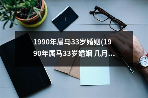 1990年属马33岁婚姻(1990年属马33岁婚姻 几月份结婚好)