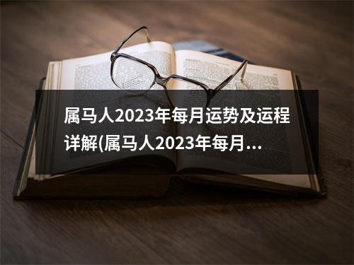 属马人2023年每月运势及运程详解(属马人2023年每月运势及运程详解查询吉凶)