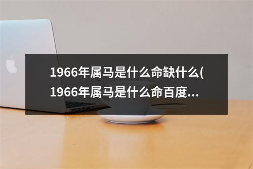 1966年属马是什么命缺什么(1966年属马是什么命)