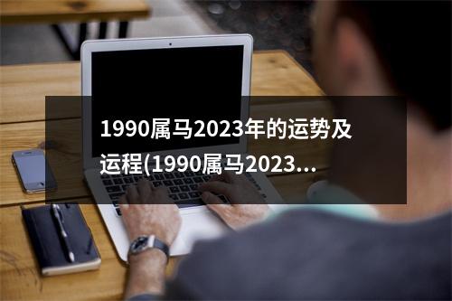 1990属马2023年的运势及运程(1990属马2023年的运势及运程十二生肖网)