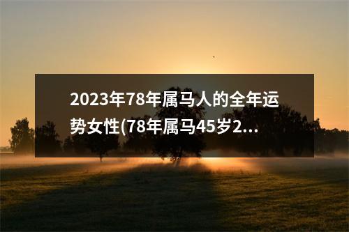 2023年78年属马人的全年运势女性(78年属马45岁2023劫难)